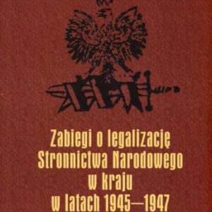 okładka książki ZABIEGI O LEGALIZACJĘ STRONNICTWA NARODOWEGO W KRAJU W LATACH 1945-1947