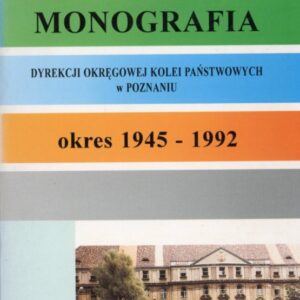 okładka książki MONOGRAFIA DYREKCJI OKRĘGOWEJ KOLEI PAŃSTWOWYCH W POZNANIU 1945-1992