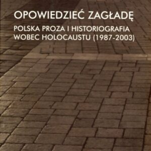 okładka książki OPOWIEDZIEĆ ZAGŁADĘ. POLSKA PROZA I HISTORIOGRAFIA WOBEC HOLOCAUSTU (1987-2003)