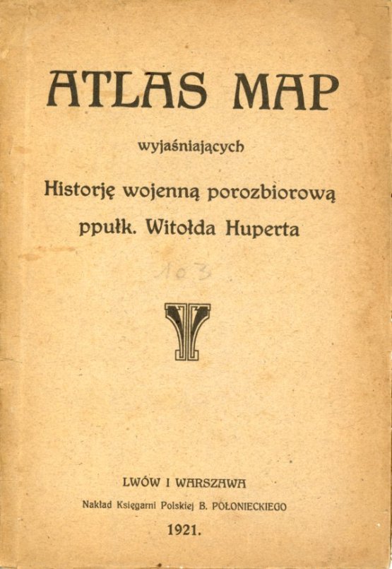 okładka książki ATLAS MAP WYJAŚNIAJĄCYCH HISTORJĘ WOJENNĄ POROZBIOROWĄ PPUŁK. WITOLDA HUPERTA