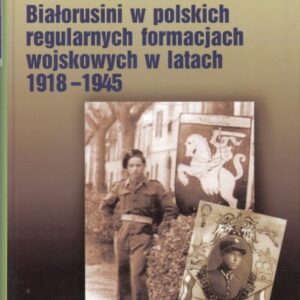 okładka książki BIAŁORUSINI W POLSKICH REGULARNYCH FORMACJACH WOJSKOWYCH W LATACH 1918-1945